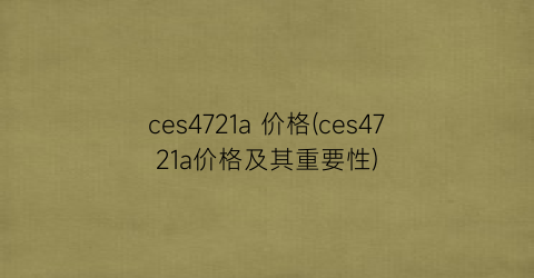 “ces4721a 价格(ces4721a价格及其重要性)